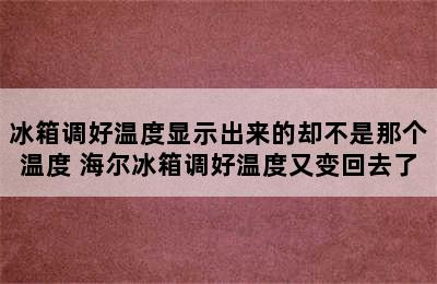 冰箱调好温度显示出来的却不是那个温度 海尔冰箱调好温度又变回去了